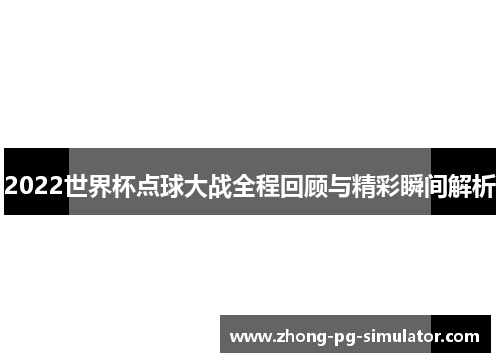 2022世界杯点球大战全程回顾与精彩瞬间解析