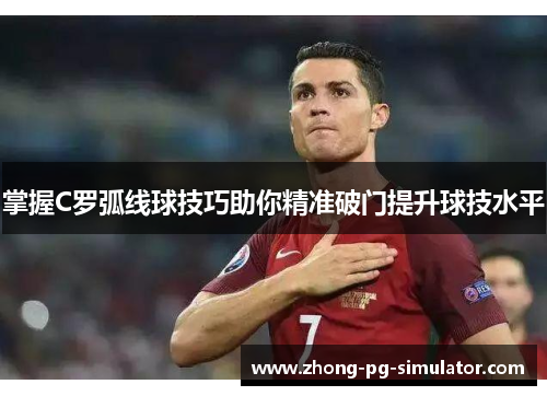 掌握C罗弧线球技巧助你精准破门提升球技水平