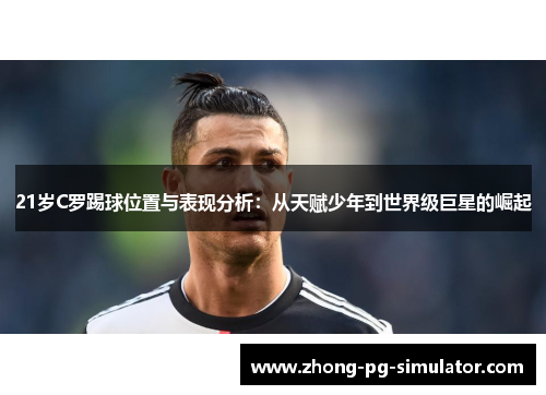 21岁C罗踢球位置与表现分析：从天赋少年到世界级巨星的崛起