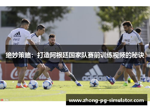 绝妙策略：打造阿根廷国家队赛前训练视频的秘诀