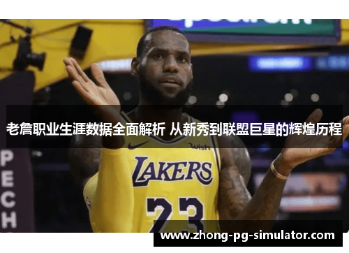 老詹职业生涯数据全面解析 从新秀到联盟巨星的辉煌历程