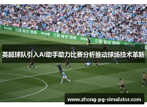 英超球队引入AI助手助力比赛分析推动球场技术革新
