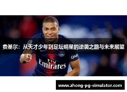 费基尔:从天才少年到足坛明星的逆袭之路与未来展望 费基尔:从天才少年到足坛明星的逆袭之路与未来展望