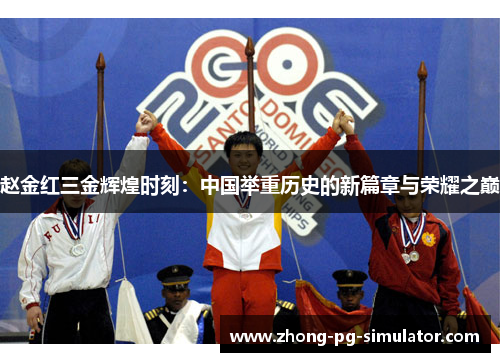 赵金红三金辉煌时刻：中国举重历史的新篇章与荣耀之巅