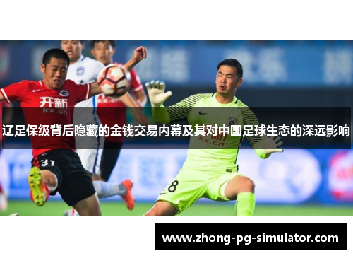 辽足保级背后隐藏的金钱交易内幕及其对中国足球生态的深远影响