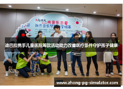 迪巴拉携手儿童医院筹款活动助力改善医疗条件守护孩子健康