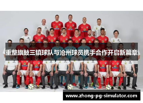 重整旗鼓三镇球队与沧州球员携手合作开启新篇章