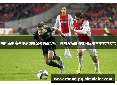 阿贾克斯青训体系的崛起与挑战分析：成功背后的潜在风险与未来发展方向