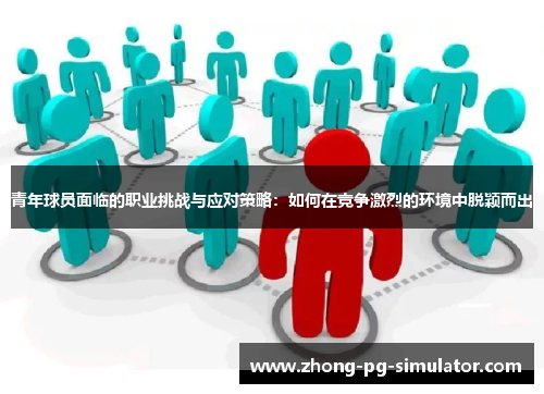 青年球员面临的职业挑战与应对策略:如何在竞争激烈的环境中脱颖而出 青年球员面临的职业挑战与应对策略:如何在竞争激烈的环境中脱颖而出