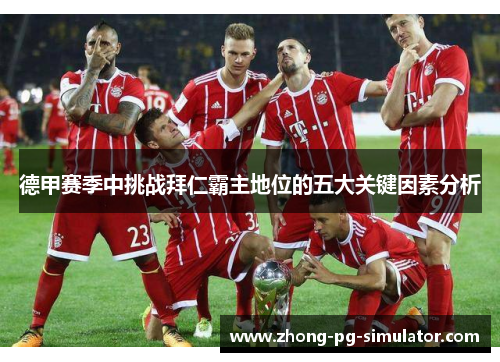 德甲赛季中挑战拜仁霸主地位的五大关键因素分析