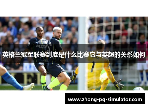 英格兰冠军联赛到底是什么比赛它与英超的关系如何