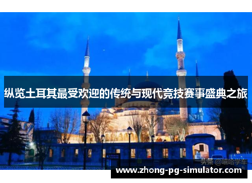 纵览土耳其最受欢迎的传统与现代竞技赛事盛典之旅