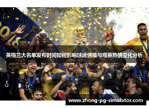 英格兰大名单发布时间如何影响球迷情绪与观赛热情变化分析