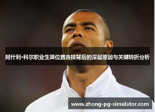 阿什利·科尔职业生涯位置选择背后的深层原因与关键转折分析