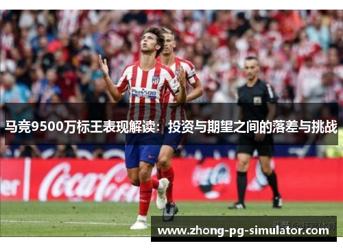 马竞9500万标王表现解读：投资与期望之间的落差与挑战