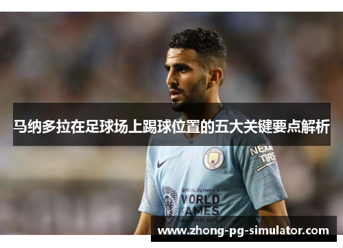 马纳多拉在足球场上踢球位置的五大关键要点解析 马纳多拉在足球场上踢球位置的五大关键要点解析