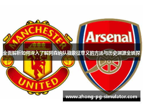 全面解析如何深入了解阿森纳队徽象征意义的方法与历史渊源全貌探