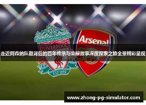 走近阿森纳队徽背后的百年传承与荣耀故事深度探索之旅全景精彩呈现