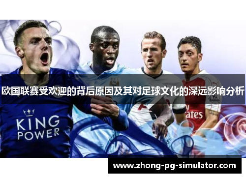 欧国联赛受欢迎的背后原因及其对足球文化的深远影响分析