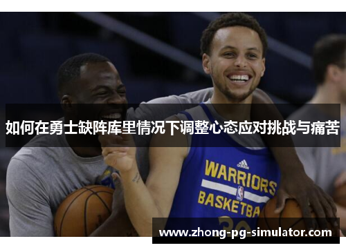 如何在勇士缺阵库里情况下调整心态应对挑战与痛苦