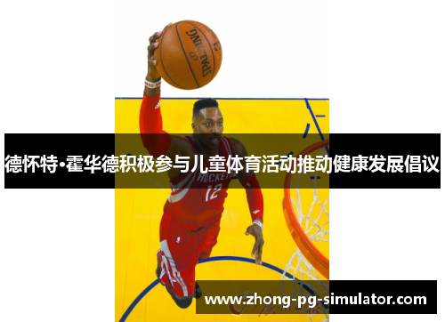 德怀特·霍华德积极参与儿童体育活动推动健康发展倡议