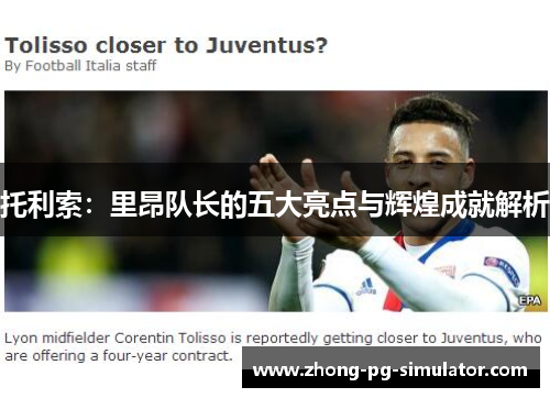 托利索：里昂队长的五大亮点与辉煌成就解析