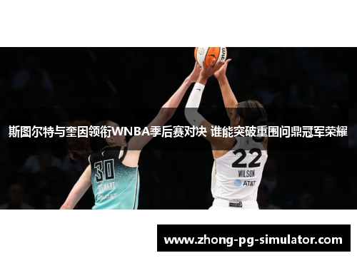 斯图尔特与奎因领衔WNBA季后赛对决 谁能突破重围问鼎冠军荣耀