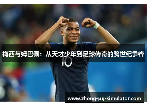 梅西与姆巴佩：从天才少年到足球传奇的跨世纪争锋