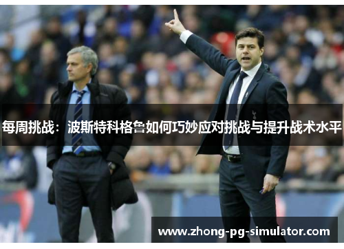 每周挑战:波斯特科格鲁如何巧妙应对挑战与提升战术水平 每周挑战:波斯特科格鲁如何巧妙应对挑战与提升战术水平