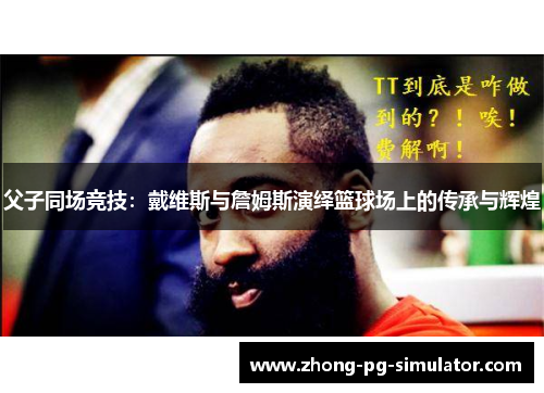父子同场竞技：戴维斯与詹姆斯演绎篮球场上的传承与辉煌