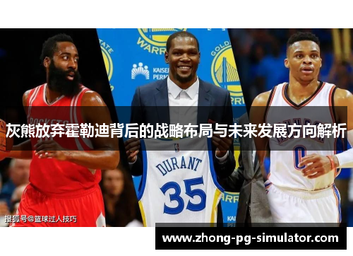 灰熊放弃霍勒迪背后的战略布局与未来发展方向解析