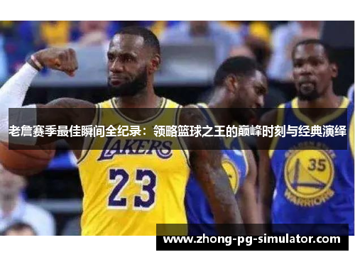 老詹赛季最佳瞬间全纪录：领略篮球之王的巅峰时刻与经典演绎