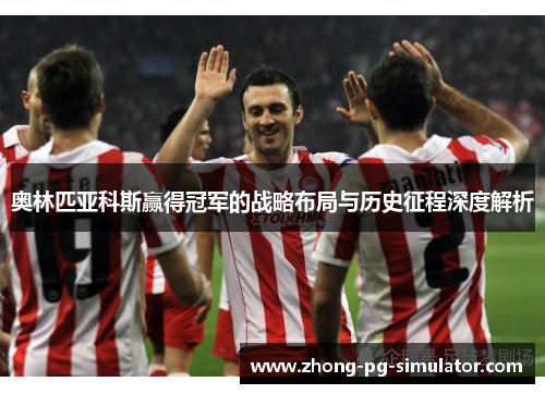 奥林匹亚科斯赢得冠军的战略布局与历史征程深度解析 奥林匹亚科斯赢得冠军的战略布局与历史征程深度解析