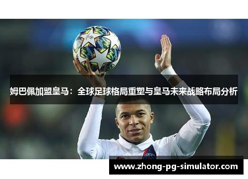 姆巴佩加盟皇马：全球足球格局重塑与皇马未来战略布局分析