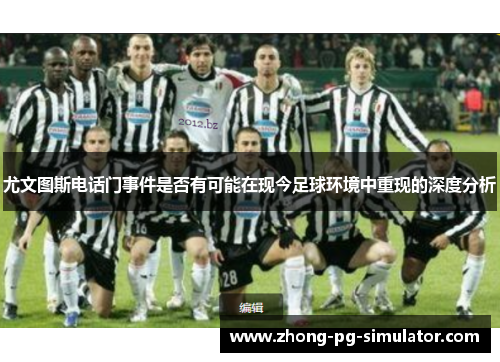 尤文图斯电话门事件是否有可能在现今足球环境中重现的深度分析