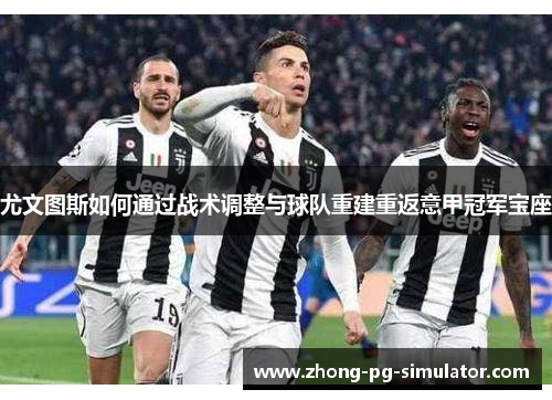 尤文图斯如何通过战术调整与球队重建重返意甲冠军宝座