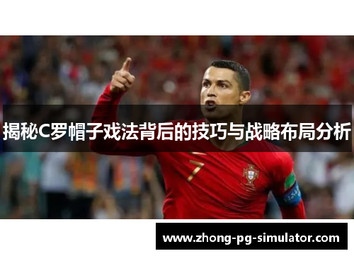 揭秘C罗帽子戏法背后的技巧与战略布局分析