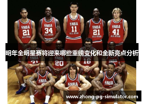 明年全明星赛将迎来哪些重磅变化和全新亮点分析