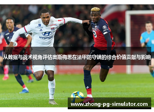 从数据与战术视角评估奥斯梅恩在法甲防守端的综合价值贡献与影响