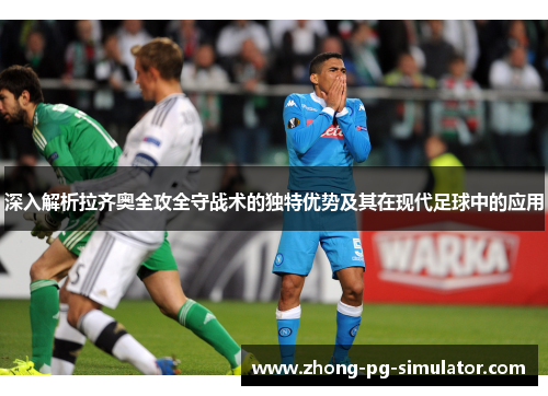 深入解析拉齐奥全攻全守战术的独特优势及其在现代足球中的应用