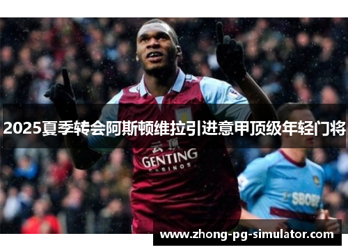 2025夏季转会阿斯顿维拉引进意甲顶级年轻门将 2025夏季转会阿斯顿维拉引进意甲顶级年轻门将