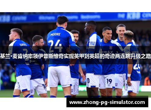 基兰·麦肯纳率领伊普斯维奇实现英甲到英超的奇迹两连跳升级之路