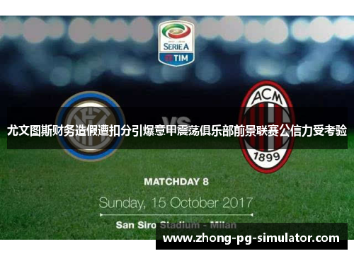 尤文图斯财务造假遭扣分引爆意甲震荡俱乐部前景联赛公信力受考验 尤文图斯财务造假遭扣分引爆意甲震荡俱乐部前景联赛公信力受考验