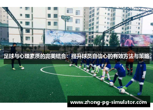 足球与心理素质的完美结合：提升球员自信心的有效方法与策略