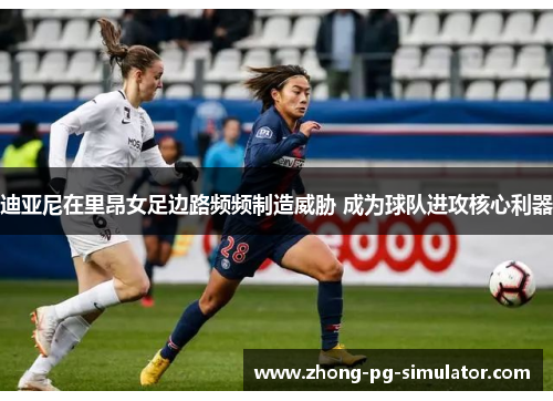 迪亚尼在里昂女足边路频频制造威胁 成为球队进攻核心利器