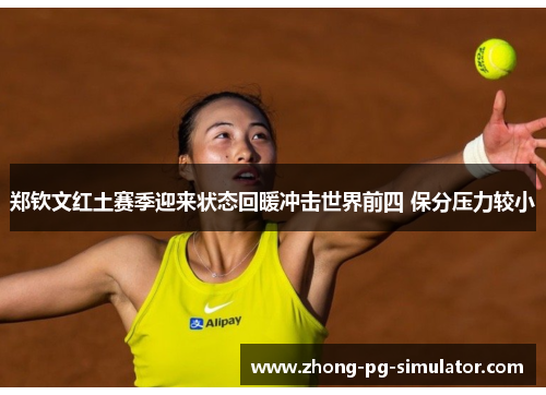 郑钦文红土赛季迎来状态回暖冲击世界前四 保分压力较小