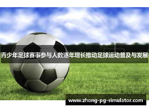 青少年足球赛事参与人数逐年增长推动足球运动普及与发展