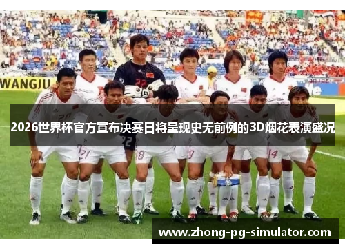 2026世界杯官方宣布决赛日将呈现史无前例的3D烟花表演盛况 2026世界杯官方宣布决赛日将呈现史无前例的3D烟花表演盛况