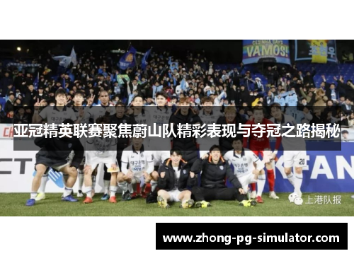 亚冠精英联赛聚焦蔚山队精彩表现与夺冠之路揭秘 亚冠精英联赛聚焦蔚山队精彩表现与夺冠之路揭秘