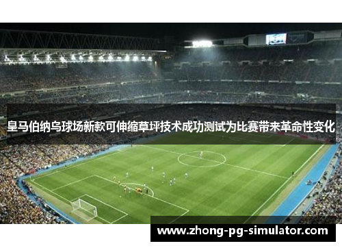 皇马伯纳乌球场新款可伸缩草坪技术成功测试为比赛带来革命性变化 皇马伯纳乌球场新款可伸缩草坪技术成功测试为比赛带来革命性变化